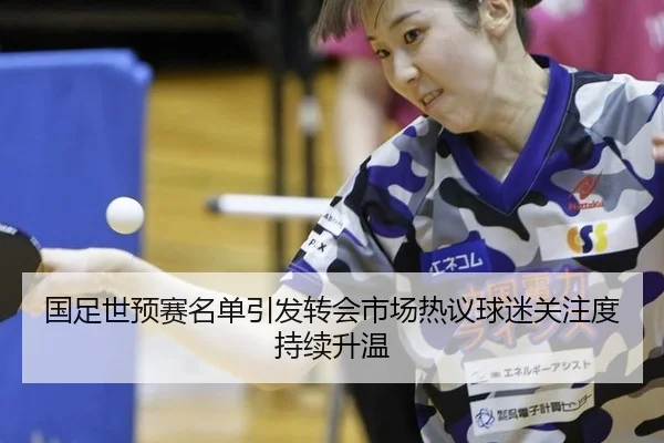 国足世预赛名单引发转会市场热议球迷关注度持续升温