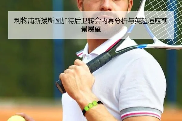 利物浦新援斯图加特后卫转会内幕分析与英超适应前景展望
