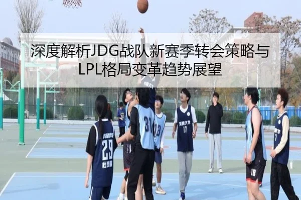 深度解析JDG战队新赛季转会策略与LPL格局变革趋势展望
