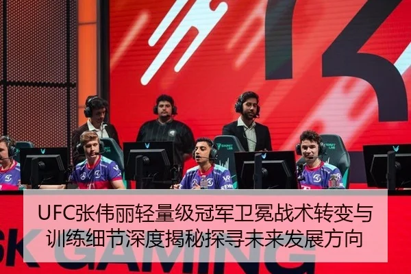 UFC张伟丽轻量级冠军卫冕战术转变与训练细节深度揭秘探寻未来发展方向